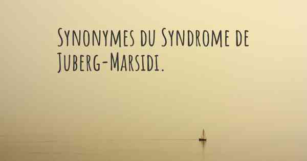Synonymes du Syndrome de Juberg-Marsidi. 