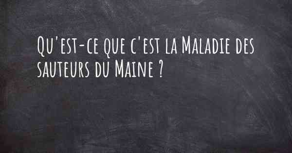 Qu'est-ce que c'est la Maladie des sauteurs du Maine ?