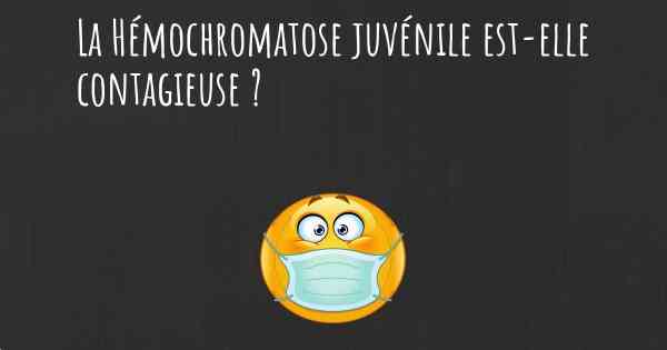 La Hémochromatose juvénile est-elle contagieuse ?