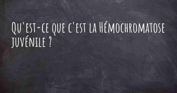 Qu'est-ce que c'est la Hémochromatose juvénile ?