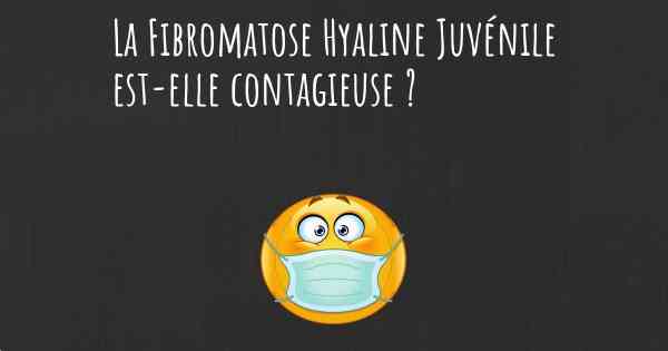 La Fibromatose Hyaline Juvénile est-elle contagieuse ?