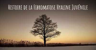 Histoire de la Fibromatose Hyaline Juvénile