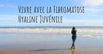 Vivre avec la Fibromatose Hyaline Juvénile