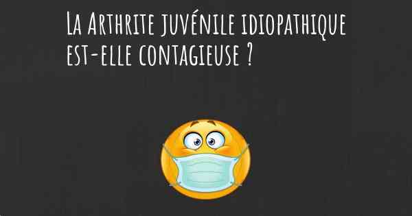 La Arthrite juvénile idiopathique est-elle contagieuse ?