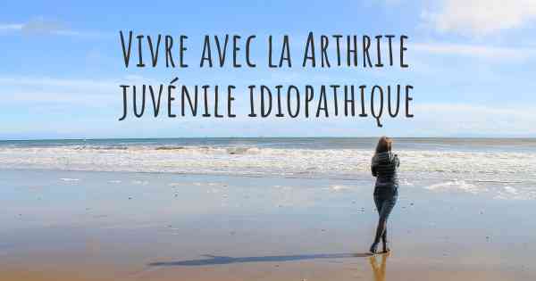 Vivre avec la Arthrite juvénile idiopathique