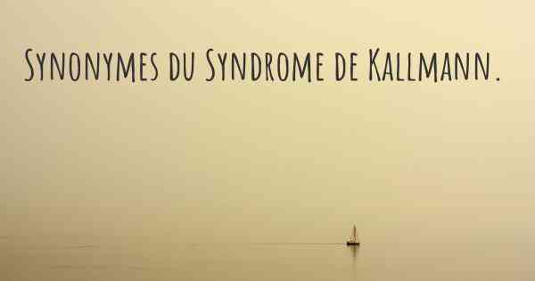 Synonymes du Syndrome de Kallmann. 