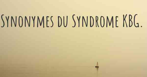 Synonymes du Syndrome KBG. 