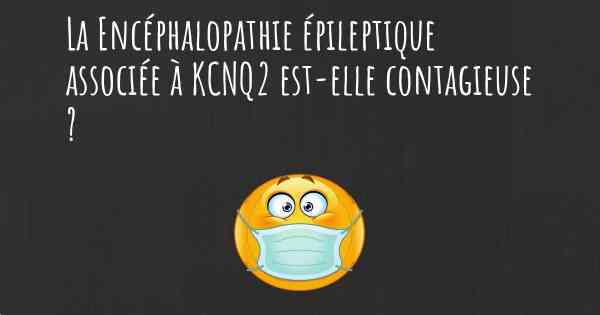 La Encéphalopathie épileptique associée à KCNQ2 est-elle contagieuse ?