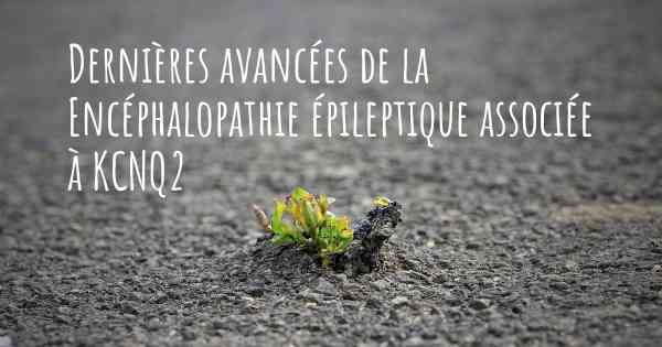 Dernières avancées de la Encéphalopathie épileptique associée à KCNQ2