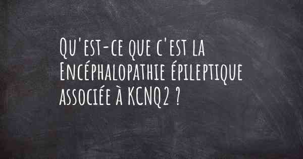 Qu'est-ce que c'est la Encéphalopathie épileptique associée à KCNQ2 ?