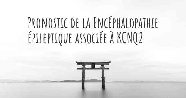 Pronostic de la Encéphalopathie épileptique associée à KCNQ2