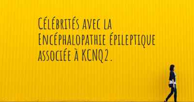 Célébrités avec la Encéphalopathie épileptique associée à KCNQ2. 