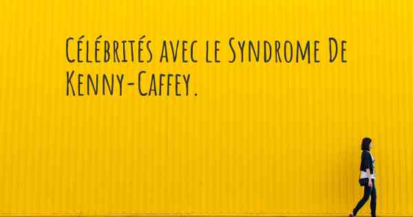 Célébrités avec le Syndrome De Kenny-Caffey. 