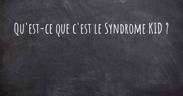 Qu'est-ce que c'est le Syndrome KID ?