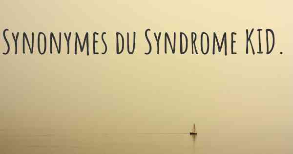 Synonymes du Syndrome KID. 