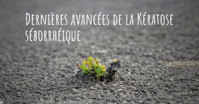 Dernières avancées de la Kératose séborrhéique