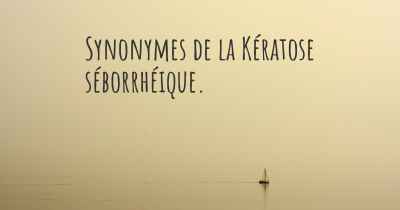 Synonymes de la Kératose séborrhéique. 