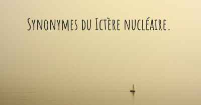 Synonymes du Ictère nucléaire. 