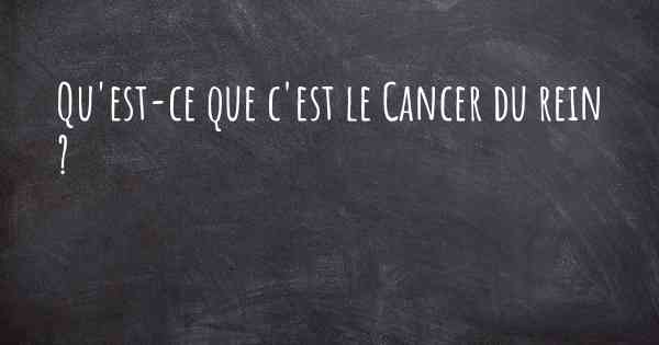 Qu'est-ce que c'est le Cancer du rein ?