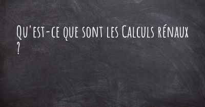 Qu'est-ce que sont les Calculs rénaux ?