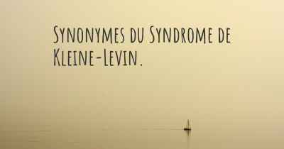 Synonymes du Syndrome de Kleine-Levin. 