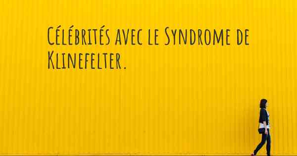 Célébrités avec le Syndrome de Klinefelter. 