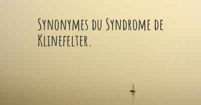 Synonymes du Syndrome de Klinefelter. 