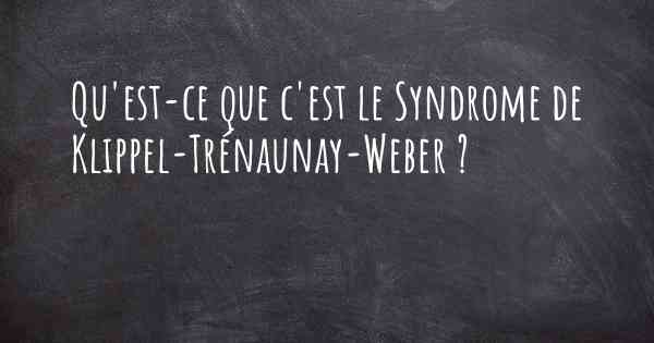 Qu'est-ce que c'est le Syndrome de Klippel-Trénaunay-Weber ?