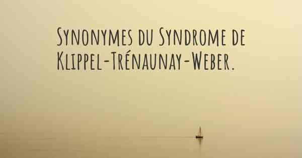 Synonymes du Syndrome de Klippel-Trénaunay-Weber. 