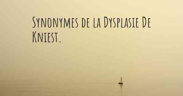 Synonymes de la Dysplasie De Kniest. 