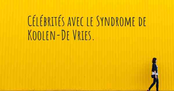 Célébrités avec le Syndrome de Koolen-De Vries. 