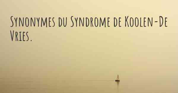 Synonymes du Syndrome de Koolen-De Vries. 