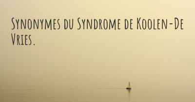 Synonymes du Syndrome de Koolen-De Vries. 