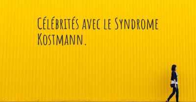 Célébrités avec le Syndrome Kostmann. 