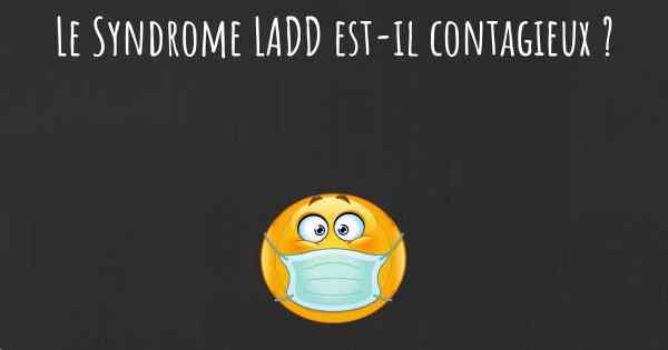 Le Syndrome LADD est-il contagieux ?