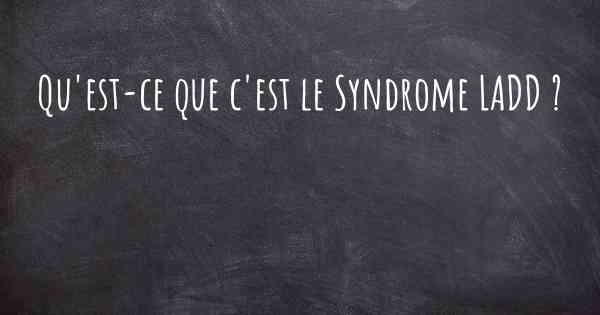 Qu'est-ce que c'est le Syndrome LADD ?