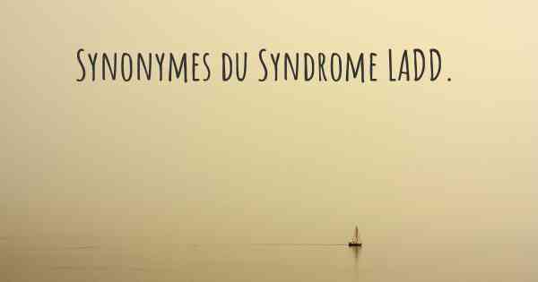 Synonymes du Syndrome LADD. 
