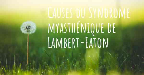 Causes du Syndrome myasthénique de Lambert-Eaton
