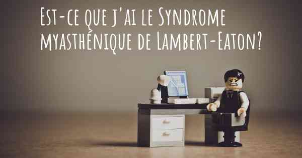 Est-ce que j'ai le Syndrome myasthénique de Lambert-Eaton?