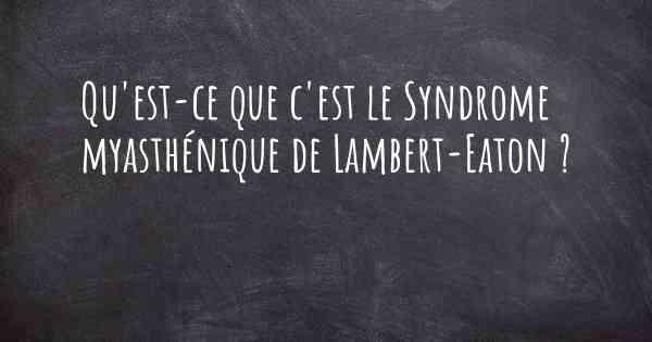 Qu'est-ce que c'est le Syndrome myasthénique de Lambert-Eaton ?