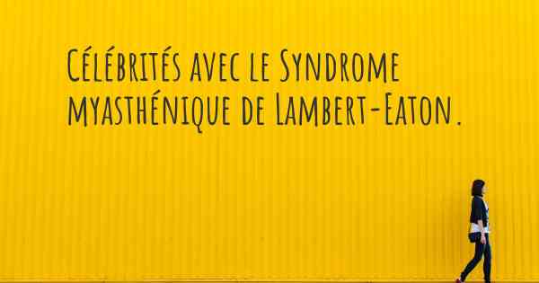 Célébrités avec le Syndrome myasthénique de Lambert-Eaton. 
