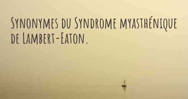 Synonymes du Syndrome myasthénique de Lambert-Eaton. 