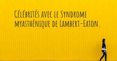 Célébrités avec le Syndrome myasthénique de Lambert-Eaton. 