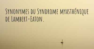 Synonymes du Syndrome myasthénique de Lambert-Eaton. 