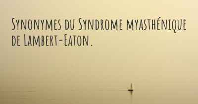Synonymes du Syndrome myasthénique de Lambert-Eaton. 