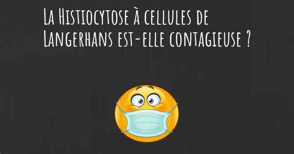 La Histiocytose à cellules de Langerhans est-elle contagieuse ?