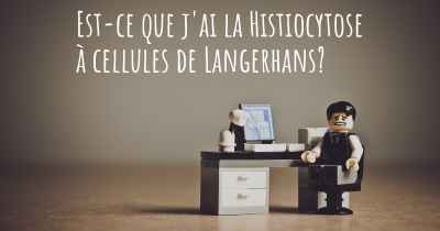 Est-ce que j'ai la Histiocytose à cellules de Langerhans?