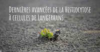 Dernières avancées de la Histiocytose à cellules de Langerhans