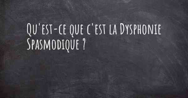 Qu'est-ce que c'est la Dysphonie Spasmodique ?