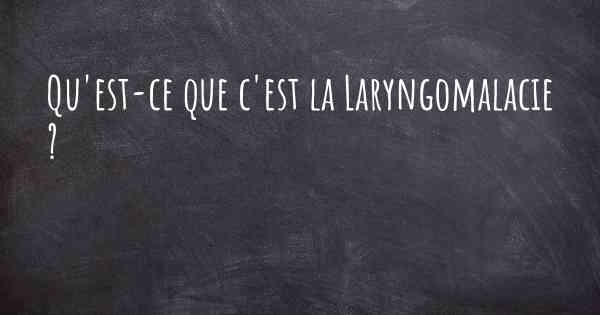 Qu'est-ce que c'est la Laryngomalacie ?